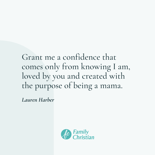 Grant me a confidence that comes only from knowing I am, loved by you and created with the purpose of being a mama. (2)-min